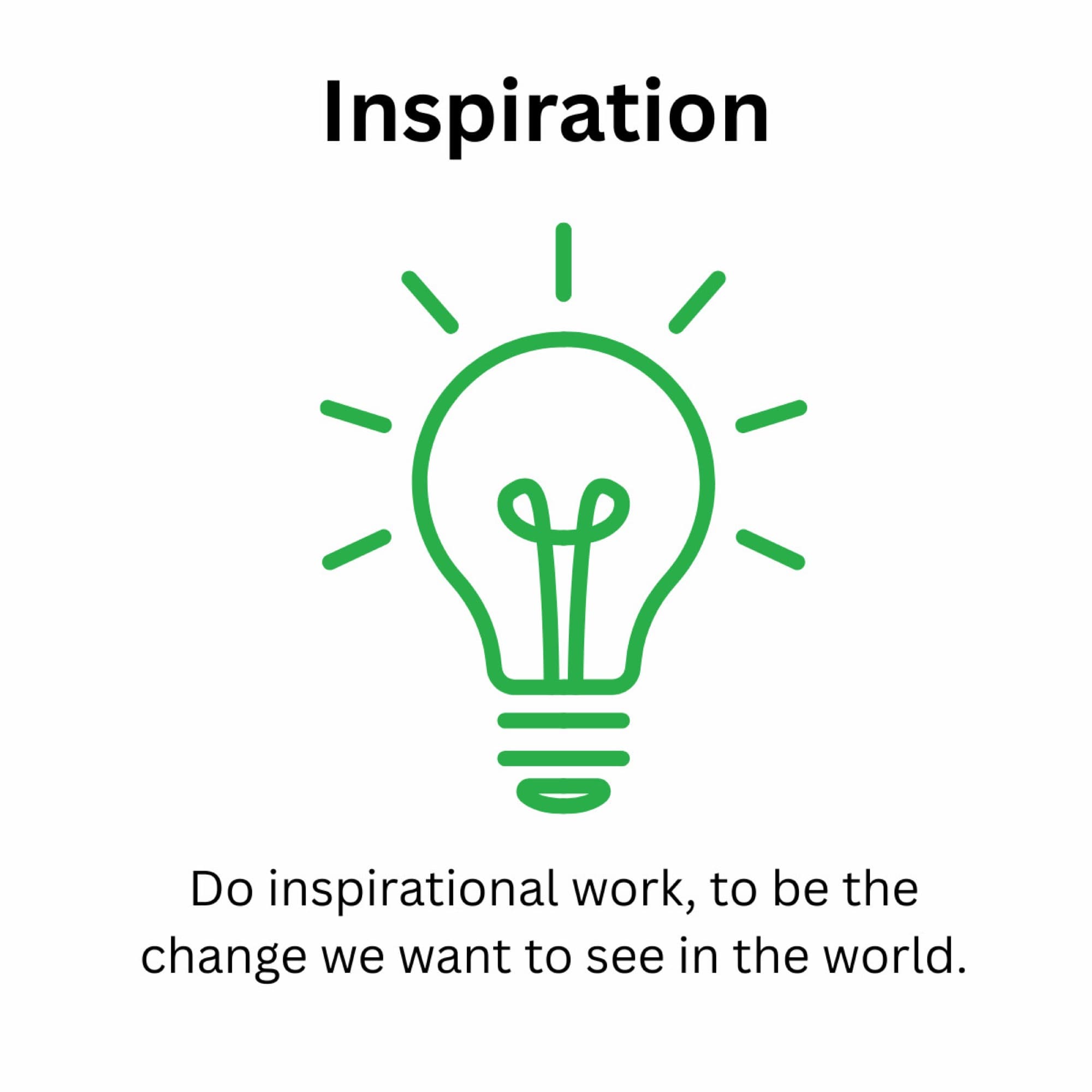 Inspiration: Do inspirational work, to be the change we want to see in the world.